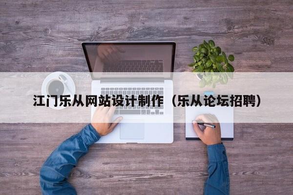 江门乐从网站设计制作（乐从论坛招聘）-第1张图片-肥特特