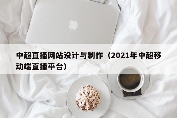 中超直播网站设计与制作（2021年中超移动端直播平台）-第1张图片-肥特特