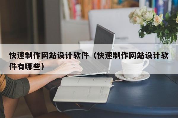 快速制作网站设计软件（快速制作网站设计软件有哪些）-第1张图片-肥特特