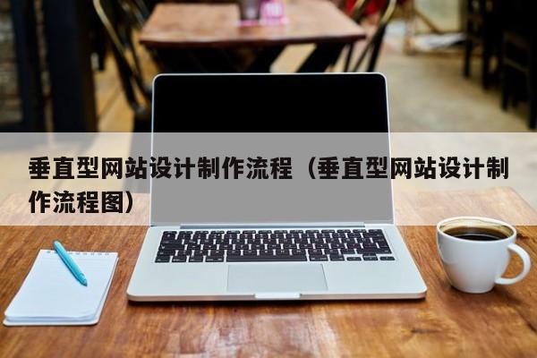 垂直型网站设计制作流程（垂直型网站设计制作流程图）-第1张图片-肥特特