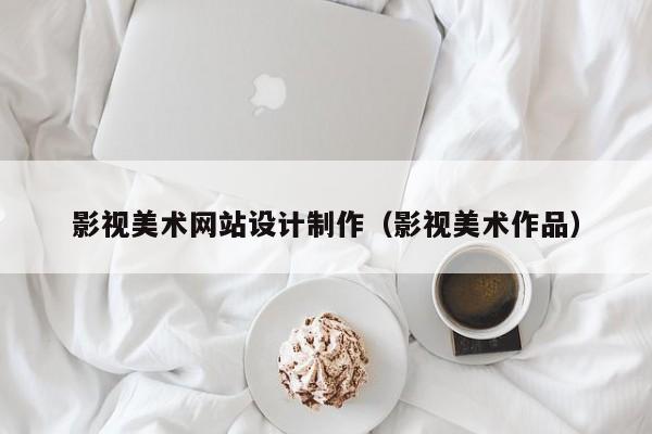 影视美术网站设计制作（影视美术作品）-第1张图片-肥特特