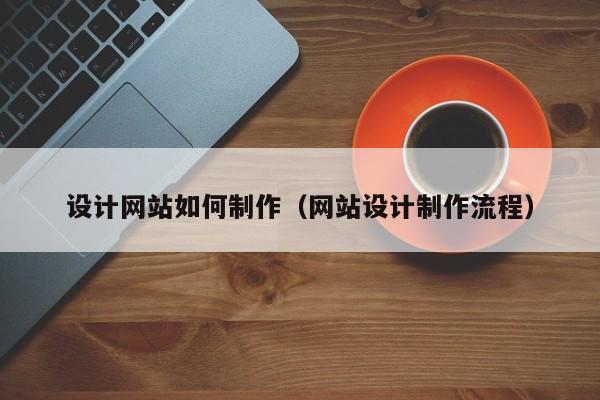 设计网站如何制作（网站设计制作流程）-第1张图片-肥特特
