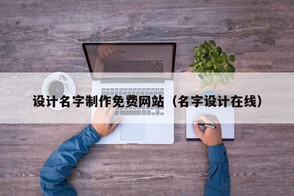 设计名字制作免费网站（名字设计在线）-第1张图片-肥特特