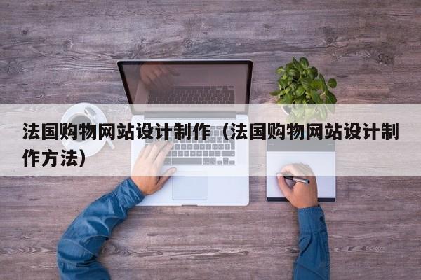 法国购物网站设计制作（法国购物网站设计制作方法）-第1张图片-肥特特