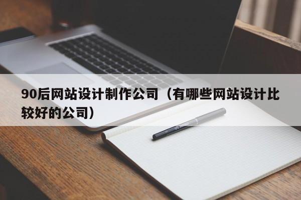 90后网站设计制作公司（有哪些网站设计比较好的公司）-第1张图片-肥特特