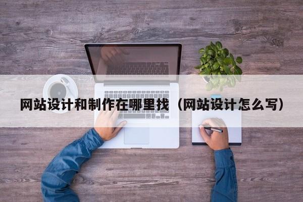 网站设计和制作在哪里找（网站设计怎么写）-第1张图片-肥特特