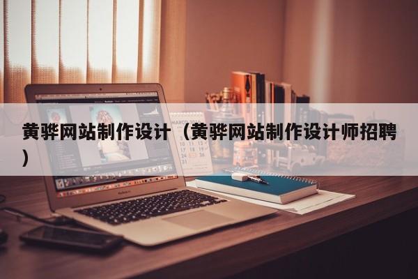 黄骅网站制作设计（黄骅网站制作设计师招聘）-第1张图片-肥特特