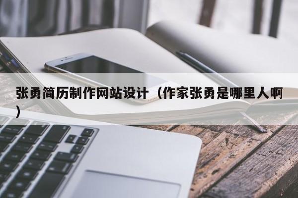 张勇简历制作网站设计（作家张勇是哪里人啊）-第1张图片-肥特特