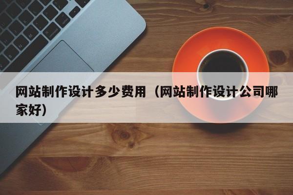 网站制作设计多少费用（网站制作设计公司哪家好）-第1张图片-肥特特