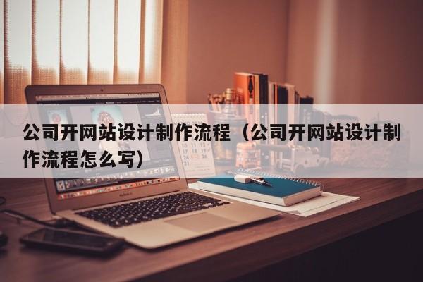 公司开网站设计制作流程（公司开网站设计制作流程怎么写）-第1张图片-肥特特