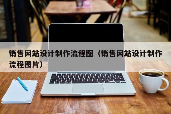 销售网站设计制作流程图（销售网站设计制作流程图片）-第1张图片-肥特特