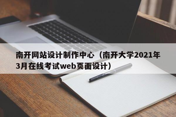 南开网站设计制作中心（南开大学2021年3月在线考试web页面设计）-第1张图片-肥特特