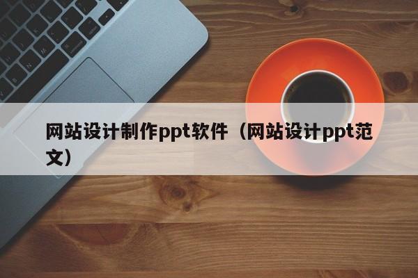 网站设计制作ppt软件（网站设计ppt范文）-第1张图片-肥特特