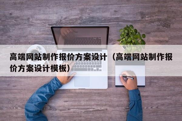 高端网站制作报价方案设计（高端网站制作报价方案设计模板）-第1张图片-肥特特