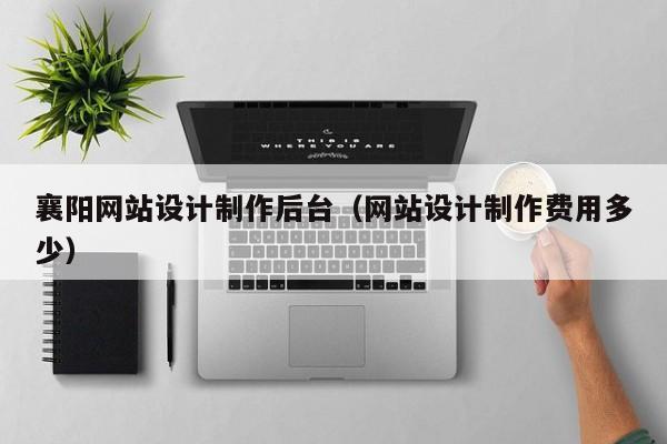 襄阳网站设计制作后台（网站设计制作费用多少）-第1张图片-肥特特