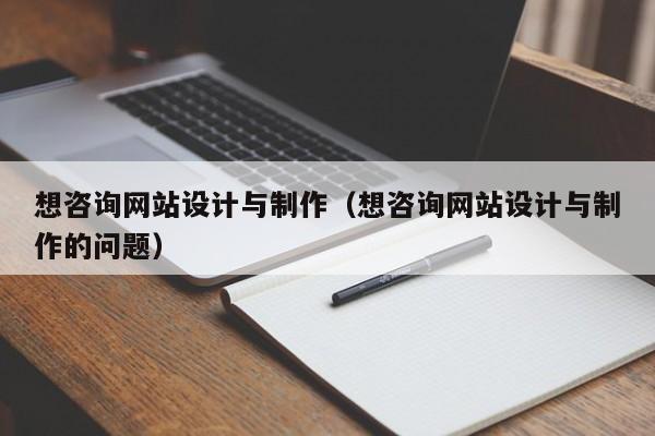 想咨询网站设计与制作（想咨询网站设计与制作的问题）-第1张图片-肥特特