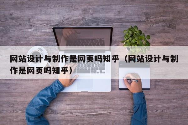 网站设计与制作是网页吗知乎（网站设计与制作是网页吗知乎）-第1张图片-肥特特