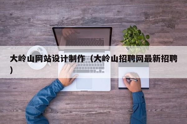 大岭山网站设计制作（大岭山招聘网最新招聘）-第1张图片-肥特特