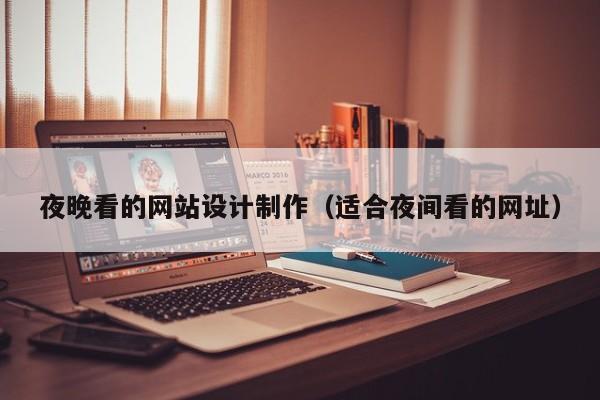 夜晚看的网站设计制作（适合夜间看的网址）-第1张图片-肥特特