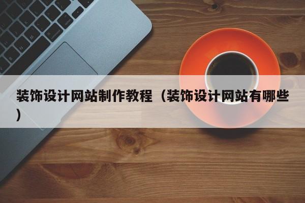装饰设计网站制作教程（装饰设计网站有哪些）-第1张图片-肥特特