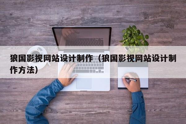 狼国影视网站设计制作（狼国影视网站设计制作方法）-第1张图片-肥特特