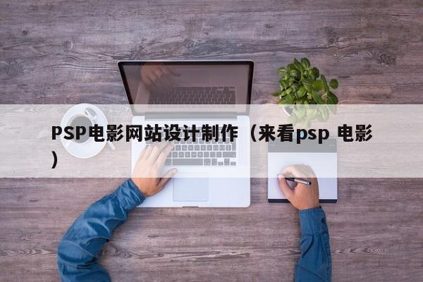 PSP电影网站设计制作（来看psp 电影）-第1张图片-肥特特