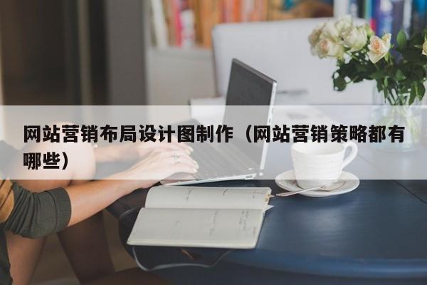 网站营销布局设计图制作（网站营销策略都有哪些）-第1张图片-肥特特