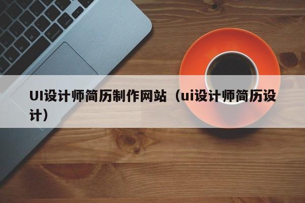 UI设计师简历制作网站（ui设计师简历设计）-第1张图片-肥特特