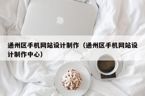 通州区手机网站设计制作（通州区手机网站设计制作中心）-第1张图片-肥特特