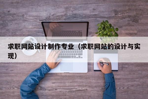 求职网站设计制作专业（求职网站的设计与实现）-第1张图片-肥特特