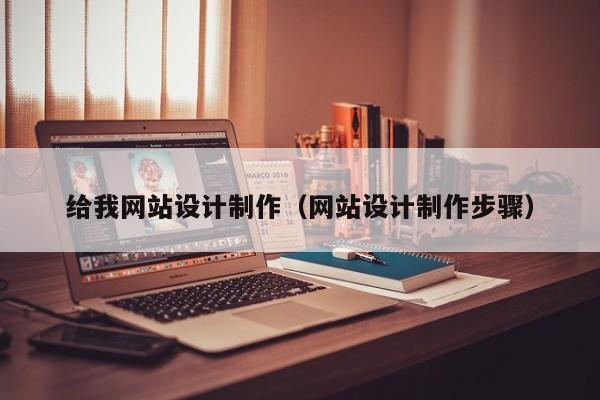 给我网站设计制作（网站设计制作步骤）-第1张图片-肥特特