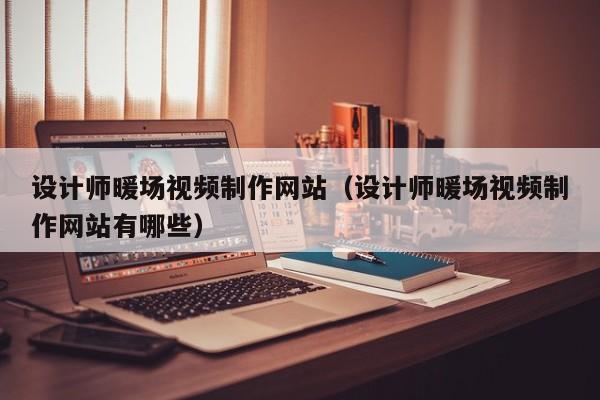 设计师暖场视频制作网站（设计师暖场视频制作网站有哪些）-第1张图片-肥特特