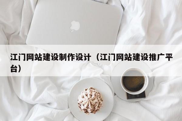 江门网站建设制作设计（江门网站建设推广平台）-第1张图片-肥特特