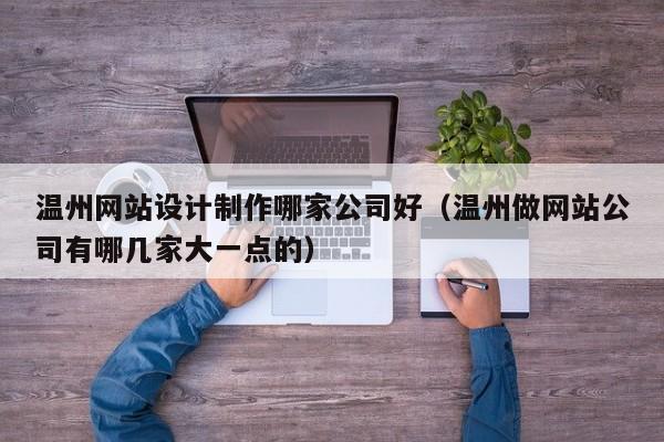 温州网站设计制作哪家公司好（温州做网站公司有哪几家大一点的）-第1张图片-肥特特
