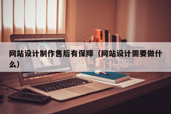 网站设计制作售后有保障（网站设计需要做什么）-第1张图片-肥特特