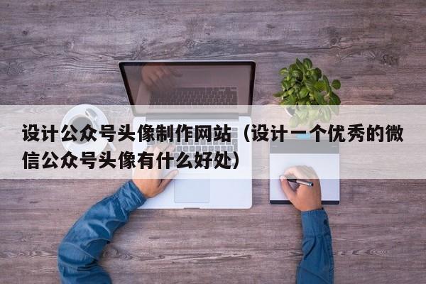 设计公众号头像制作网站（设计一个优秀的微信公众号头像有什么好处）-第1张图片-肥特特