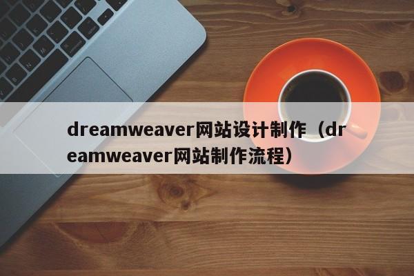 dreamweaver网站设计制作（dreamweaver网站制作流程）-第1张图片-肥特特