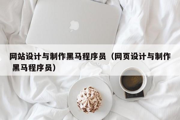 网站设计与制作黑马程序员（网页设计与制作 黑马程序员）-第1张图片-肥特特