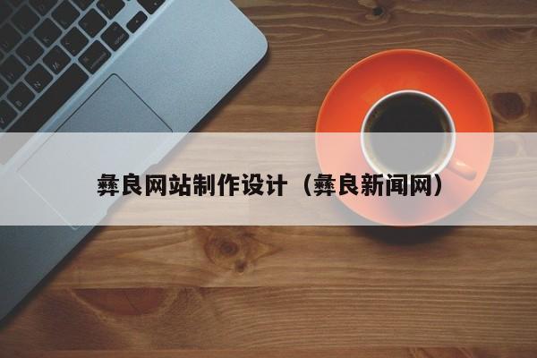 彝良网站制作设计（彝良新闻网）-第1张图片-肥特特