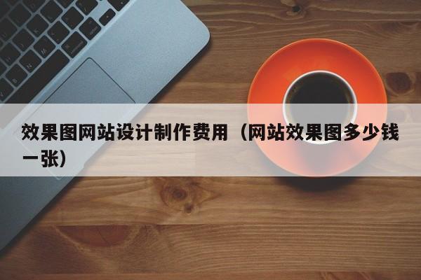 效果图网站设计制作费用（网站效果图多少钱一张）-第1张图片-肥特特