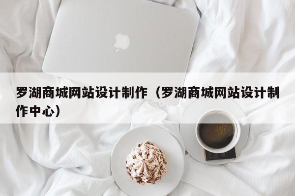 罗湖商城网站设计制作（罗湖商城网站设计制作中心）-第1张图片-肥特特