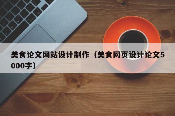 美食论文网站设计制作（美食网页设计论文5000字）-第1张图片-肥特特
