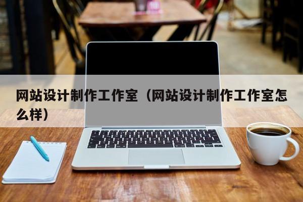 网站设计制作工作室（网站设计制作工作室怎么样）-第1张图片-肥特特