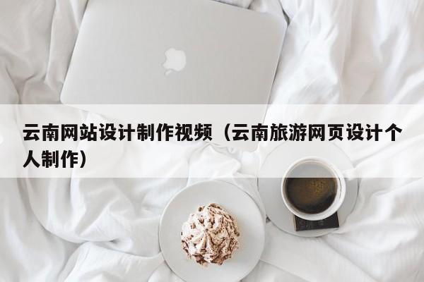 云南网站设计制作视频（云南旅游网页设计个人制作）-第1张图片-肥特特