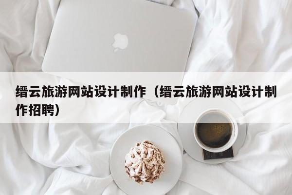 缙云旅游网站设计制作（缙云旅游网站设计制作招聘）-第1张图片-肥特特
