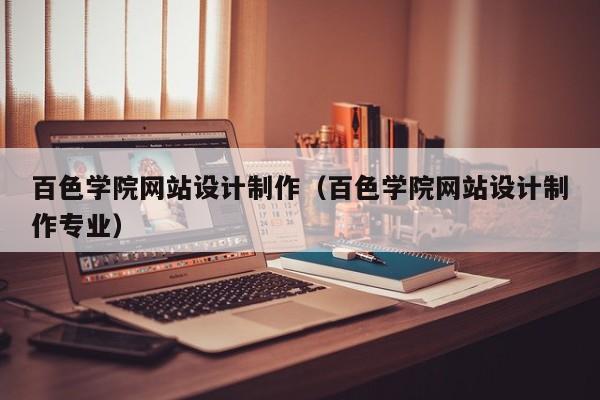 百色学院网站设计制作（百色学院网站设计制作专业）-第1张图片-肥特特