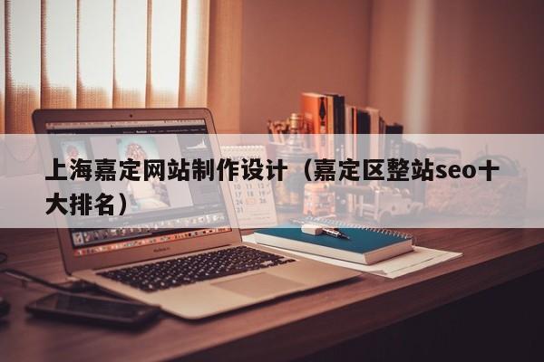 上海嘉定网站制作设计（嘉定区整站seo十大排名）-第1张图片-肥特特