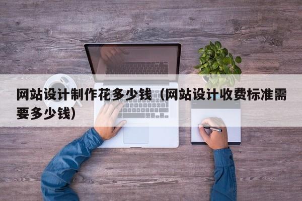 网站设计制作花多少钱（网站设计收费标准需要多少钱）-第1张图片-肥特特