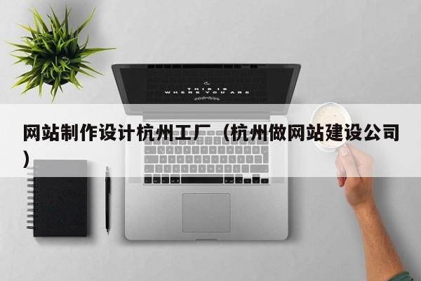 网站制作设计杭州工厂（杭州做网站建设公司）-第1张图片-肥特特