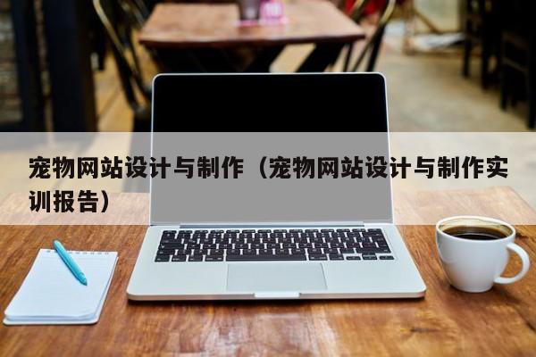 宠物网站设计与制作（宠物网站设计与制作实训报告）-第1张图片-肥特特